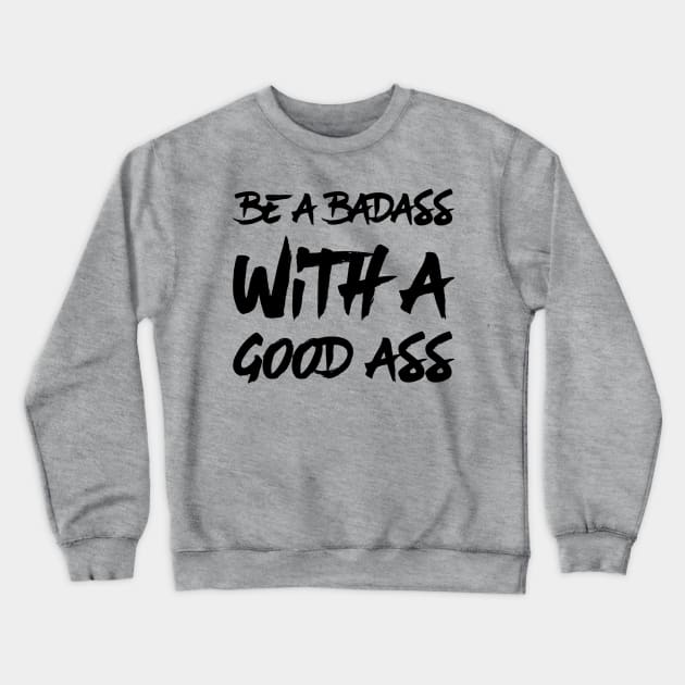 Be a Badass With A Good Ass Crewneck Sweatshirt by Gavinstees